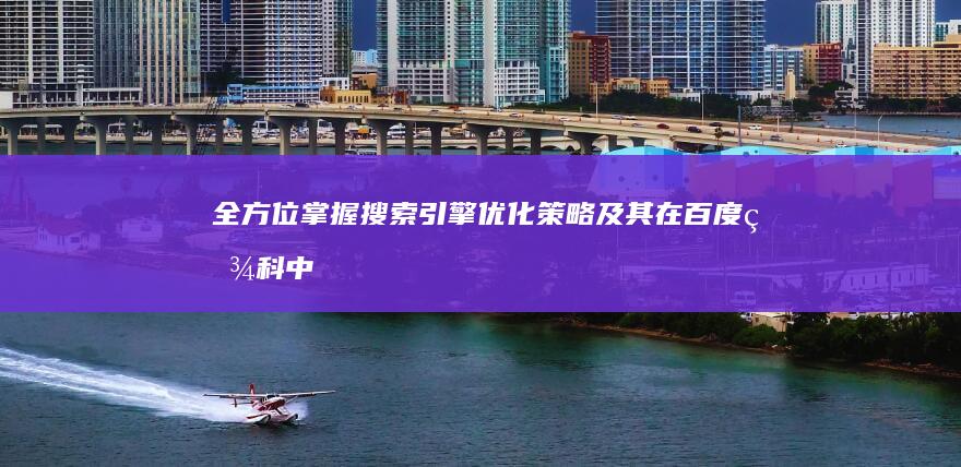 全方位掌握：搜索引擎优化策略及其在百度百科中的应用