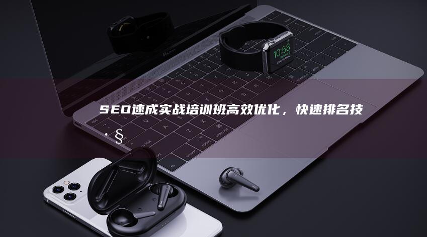 SEO速成实战培训班：高效优化，快速排名技巧全解析