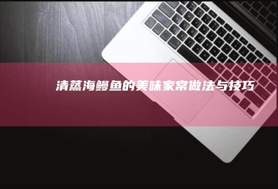 清蒸海鳗鱼的美味家常做法与技巧